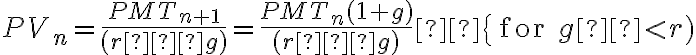  PV_n=\dfrac{PMT_{n+1}}{(r−g)}=\dfrac{PMT_n (1+g)} {(r−g)}  \{ \text{ for } g  < r) 