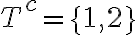 T^{c}=\{1,2\}