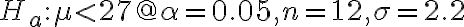 H_{a}: \mu < 27 @ \alpha=0.05, n=12, \sigma=2.2
