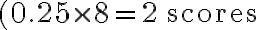 (0.25 \times 8 = 2 \, \mathrm{scores}
