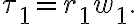 \tau_{1}=r_{1} w_{1}.