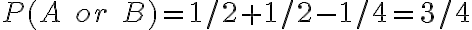 P(A\;or\;B) = 1/2 + 1/2 - 1/4 = 3/4