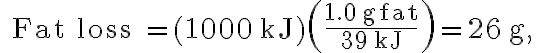 \text { Fat loss }=(1000 \mathrm{~kJ})\left(\frac{1.0 \mathrm{~g} \mathrm{fat}}{39 \mathrm{~kJ}}\right)=26 \mathrm{~g}, 