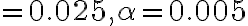 =0.025, \alpha=0.005