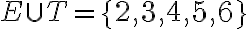 E \cup T=\{2,3,4,5,6\}