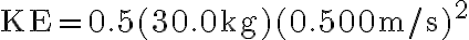  \mathrm{KE}=0.5(30.0 \mathrm{~kg})(0.500 \mathrm{~m} / \mathrm{s})^{2}