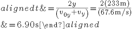 \begin{aligned}t &=\frac{2 y}{\left(v_{0 y}+v_{y}\right)}=\frac{2(233 \mathrm{~m})}{(67.6 \mathrm{~m} / \mathrm{s})} \\&=6.90 \mathrm{~s}\end{aligned}
