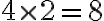 4 \times 2=8