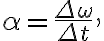 \alpha=\dfrac{\Delta \omega}{\Delta t},