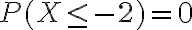 P(X \leq-2)=0