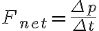 F_{net} = \frac{\Delta p}{\Delta t} F_{net} = \frac{\Delta p}{\Delta t}