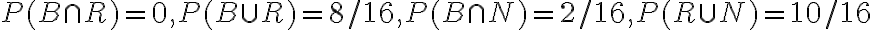 P(B \cap R)=0, P(B \cup R)=8 / 16, P(B \cap N)=2 / 16, P(R \cup N)=10 / 16