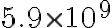  5.9 \times 10^{9} 