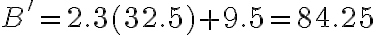  B' = 2.3(32.5) + 9.5 = 84.25 