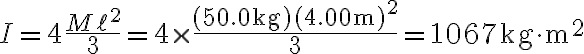 I=4 \frac{M \ell^{2}}{3}=4 \times \frac{(50.0 \mathrm{~kg})(4.00 \mathrm{~m})^{2}}{3}=1067 \mathrm{~kg} \cdot \mathrm{m}^{2} 