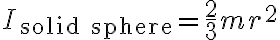  I_{\mathrm{solid\ sphere}}=\frac{2}{3}mr^{2} 