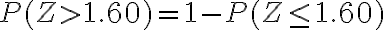  \begin{align*} P(Z > 1.60)=1-P(Z \leq 1.60) \end{align*} 