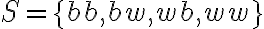 S=\{b b, b w, w b, w w\}