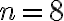 n = 8