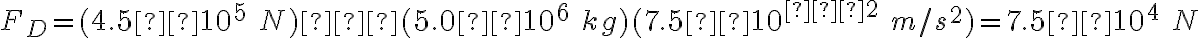 F_D=(4.5×10^5\ N)−(5.0×10^6\ kg)(7.5×10^{–2}\ m/s^2)=7.5×10^4\ N