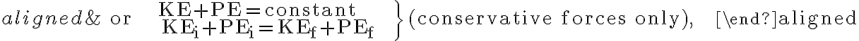  \begin{aligned}
    &\text { or } \left.\begin{array}{l}
    \mathrm{KE}+\mathrm{PE}=\mathrm{constant} \\
    \mathrm{KE}_{\mathrm{i}}+\mathrm{PE}_{\mathrm{i}}=\mathrm{KE}_{\mathrm{f}}+\mathrm{PE}_{\mathrm{f}}
    \end{array}\right\} \text { (conservative forces only), }
    \end{aligned}