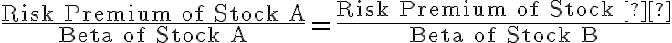 \dfrac{\text{Risk Premium of Stock A}}{\text{Beta of Stock A}}=\dfrac{\text{Risk Premium of Stock Β}}{\text{Beta of Stock B}}