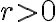 r > 0