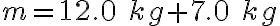 m = 12.0\ kg + 7.0\ kg