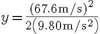 y=\frac{(67.6 \mathrm{~m} / \mathrm{s})^{2}}{2\left(9.80 \mathrm{~m} / \mathrm{s}^{2}\right)}