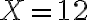 X=12