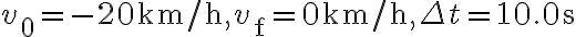 v_{0}=-20 \mathrm{~km} / \mathrm{h}, v_{\mathrm{f}}=0 \mathrm{~km} / \mathrm{h}, \Delta t=10.0 \mathrm{~s}