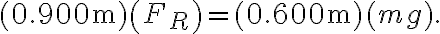 (0.900 \mathrm{~m})\left(F_{R}\right)=(0.600 \mathrm{~m})(m g).