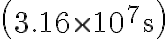 \left(3.16 \times 10^{7} \mathrm{~s}\right)