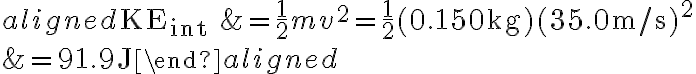 \begin{aligned} \mathrm{KE}_{\text {int }} &=\frac{1}{2} m v^{2}=\frac{1}{2}(0.150 \mathrm{~kg})(35.0 \mathrm{~m} / \mathrm{s})^{2} \\ &=91.9 \mathrm{~J} \end{aligned} 