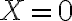 X=0