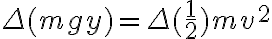  \Delta(mgy)=\Delta(\frac{1}{2})mv^{2} 