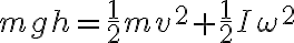  m g h=\frac{1}{2} m v^{2}+\frac{1}{2} I \omega^{2}