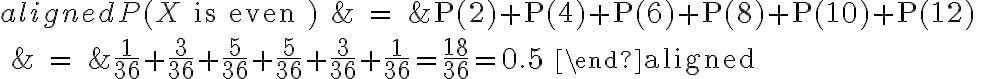  \begin{align*} \begin{aligned} P(X \text { is even }) &=P(2)+P(4)+P(6)+P(8)+P(10)+P(12) \\ &=\frac{1}{36}+\frac{3}{36}+\frac{5}{36}+\frac{5}{36}+\frac{3}{36}+\frac{1}{36}=\frac{18}{36}=0.5 \end{aligned} \end{align*} 