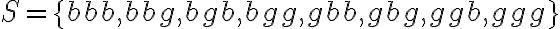  \begin{align*} S=\{b b b, b b g, b g b, b g g, g b b, g b g, g g b, g g g\} \end{align*} 