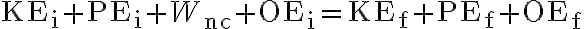  \mathrm{KE}_{\mathrm{i}}+\mathrm{PE}_{\mathrm{i}}+W_{\mathrm{nc}}+\mathrm{OE}_{\mathrm{i}}=\mathrm{KE}_{\mathrm{f}}+\mathrm{PE}_{\mathrm{f}}+\mathrm{OE}_{\mathrm{f}} 