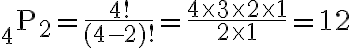 { }_{4} \mathrm{P}_{2}=\frac{4 !}{(4-2) !}=\frac{4 \times 3 \times 2 \times 1}{2 \times 1}=12