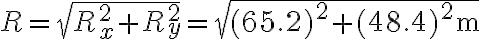 R=\sqrt{R_{x}^{2}+R_{y}^{2}}=\sqrt{(65.2)^{2}+(48.4)^{2} \mathrm{~m}}