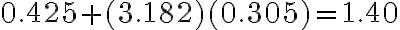 0.425 + (3.182)(0.305) =
    1.40