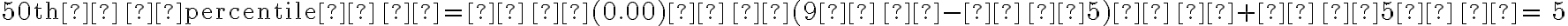 \mathrm{50th \, percentile \, = \, (0.00) \, (9 \, - \, 5) \, + \, 5 \, = \, 5}