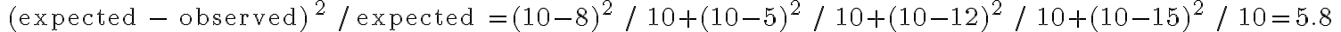 \text { (expected - observed) }^{2} / \text { expected }=(10-8)^{2} / 10+(10-5)^{2} / 10+(10-12)^{2} / 10+(10-15)^{2} / 10=5.8 