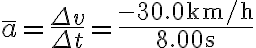 \bar{a}=\frac{\Delta v}{\Delta t}=\frac{-30.0 \mathrm{~km} / \mathrm{h}}{8.00 \mathrm{~s}}