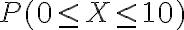 P(0 \leq X \leq 10)