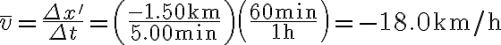 \bar{v}=\frac{\Delta x^{\prime}}{\Delta t}=\left(\frac{-1.50 \mathrm{~km}}{5.00 \mathrm{~min}}\right)\left(\frac{60 \mathrm{~min}}{1 \mathrm{~h}}\right)=-18.0 \mathrm{~km} / \mathrm{h}