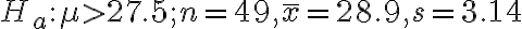 H_{a}: \mu > 27.5 ; n=49, \bar{x}=28.9, s=3.14