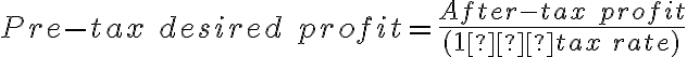Pre-tax\ desired\ profit = \frac{After-tax\ profit}{(1 – tax\ rate)}
